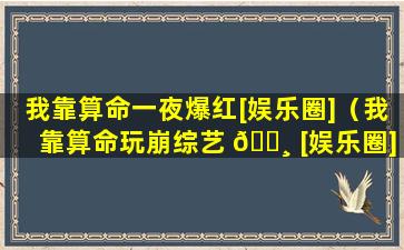 我靠算命一夜爆红[娱乐圈]（我靠算命玩崩综艺 🕸 [娱乐圈]蔓清越格格党）